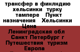трансфер в финлндию, хельсинки, турку, тампере › Пункт назначения ­ Хельсинки › Цена ­ 1 400 - Ленинградская обл., Санкт-Петербург г. Путешествия, туризм » Европа   . Ленинградская обл.,Санкт-Петербург г.